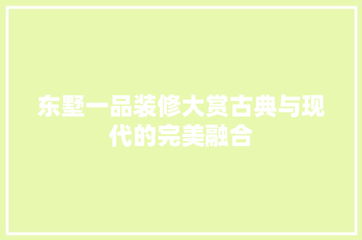 东墅一品装修大赏古典与现代的完美融合