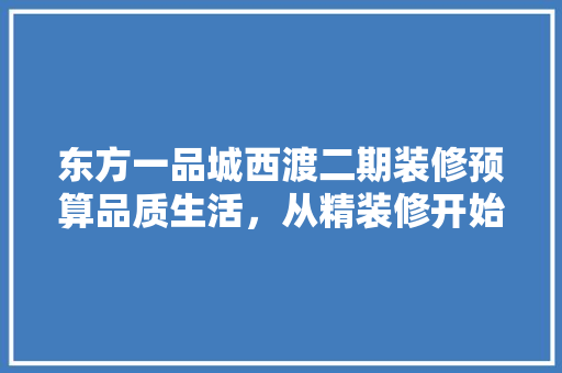 东方一品城西渡二期装修预算品质生活，从精装修开始