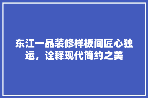 东江一品装修样板间匠心独运，诠释现代简约之美