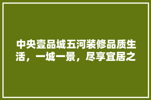 中央壹品城五河装修品质生活，一城一景，尽享宜居之美 铝合金门