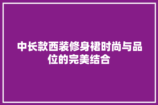 中长款西装修身裙时尚与品位的完美结合