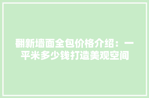 翻新墙面全包价格介绍：一平米多少钱打造美观空间