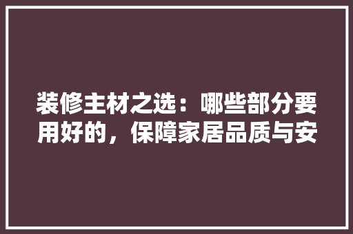装修主材之选：哪些部分要用好的，保障家居品质与安全