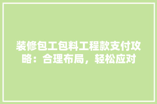装修包工包料工程款支付攻略：合理布局，轻松应对