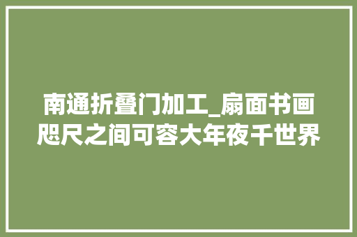 南通折叠门加工_扇面书画咫尺之间可容大年夜千世界