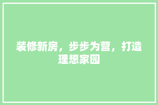 装修新房，步步为营，打造理想家园