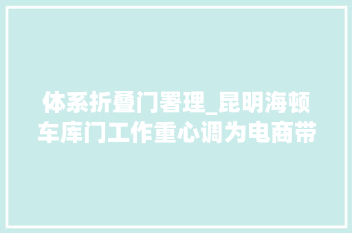 体系折叠门署理_昆明海顿车库门工作重心调为电商带货