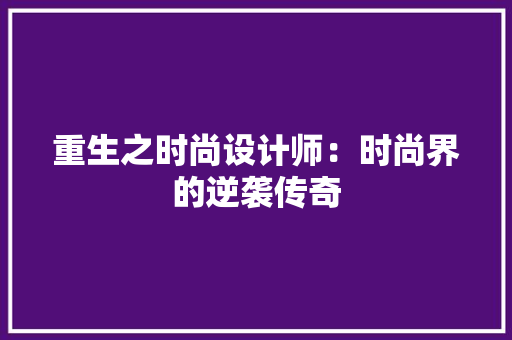 重生之时尚设计师：时尚界的逆袭传奇 折叠门