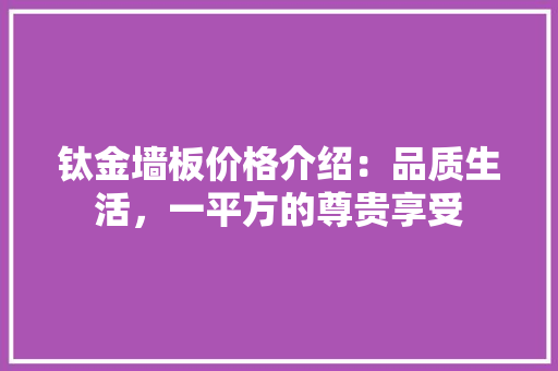钛金墙板价格介绍：品质生活，一平方的尊贵享受