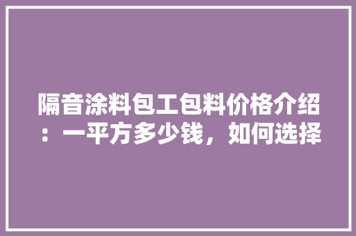 隔音涂料包工包料价格介绍：一平方多少钱，如何选择性价比高的产品 复合门