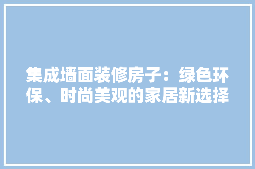 集成墙面装修房子：绿色环保、时尚美观的家居新选择 实木门