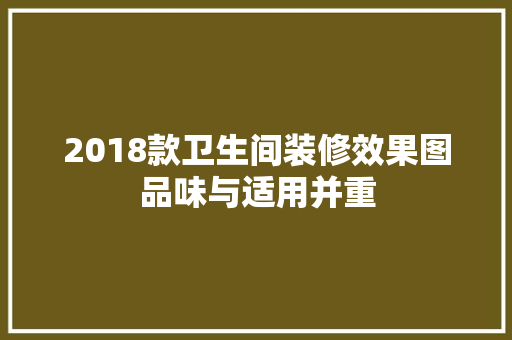 2018款卫生间装修效果图品味与适用并重