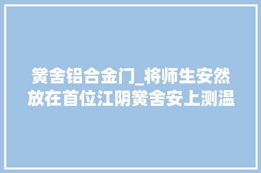 黉舍铝合金门_将师生安然放在首位江阴黉舍安上测温门