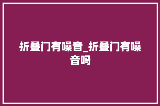 折叠门有噪音_折叠门有噪音吗 铝合金门