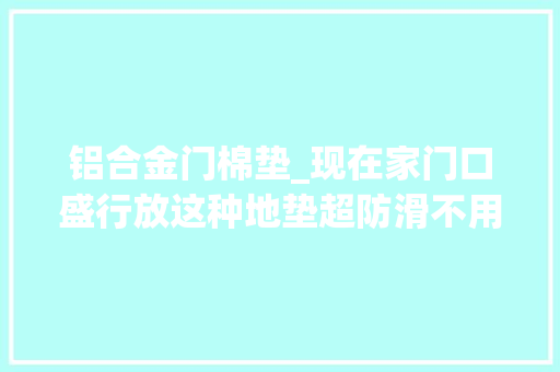 铝合金门棉垫_现在家门口盛行放这种地垫超防滑不用洗谁用谁知道