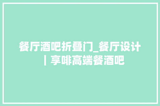 餐厅酒吧折叠门_餐厅设计｜享啡高端餐酒吧 玻璃门