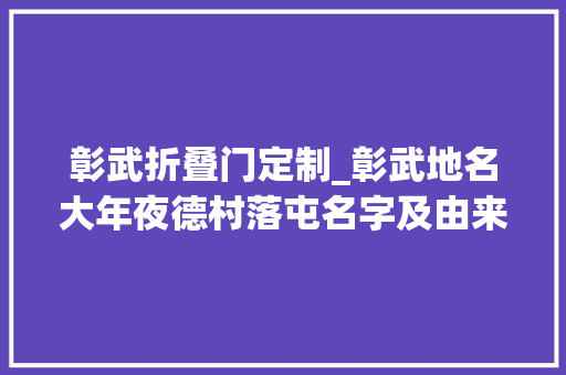 彰武折叠门定制_彰武地名大年夜德村落屯名字及由来