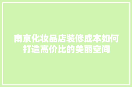 南京化妆品店装修成本如何打造高价比的美丽空间