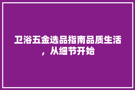 卫浴五金选品指南品质生活，从细节开始