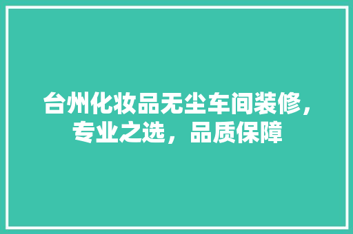 台州化妆品无尘车间装修，专业之选，品质保障