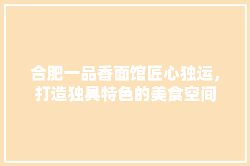 合肥一品香面馆匠心独运，打造独具特色的美食空间