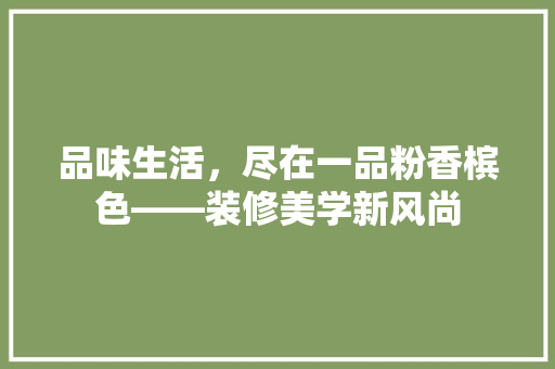 品味生活，尽在一品粉香槟色——装修美学新风尚