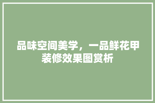 品味空间美学，一品鲜花甲装修效果图赏析