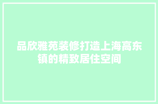 品欣雅苑装修打造上海高东镇的精致居住空间