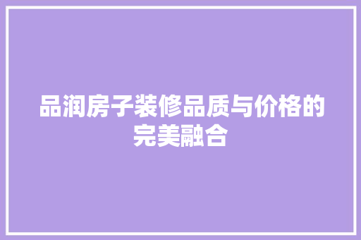 品润房子装修品质与价格的完美融合