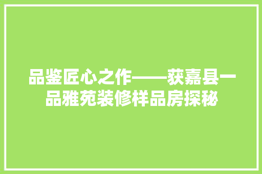 品鉴匠心之作——获嘉县一品雅苑装修样品房探秘