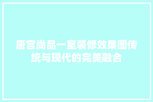 唐宫尚品一室装修效果图传统与现代的完美融合