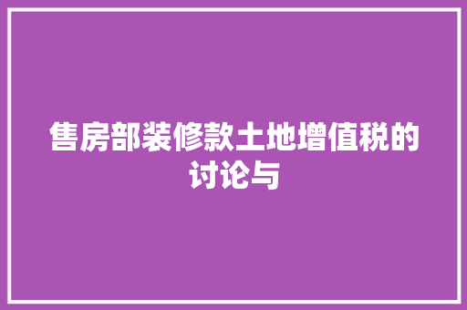 售房部装修款土地增值税的讨论与 推拉门