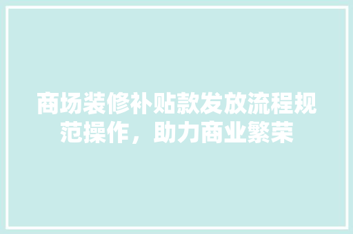 商场装修补贴款发放流程规范操作，助力商业繁荣