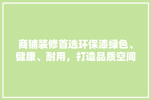 商铺装修首选环保漆绿色、健康、耐用，打造品质空间