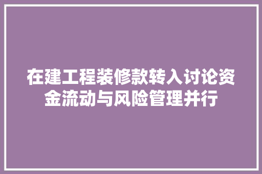 在建工程装修款转入讨论资金流动与风险管理并行