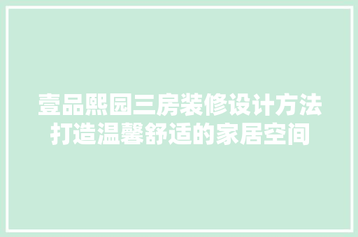 壹品熙园三房装修设计方法打造温馨舒适的家居空间
