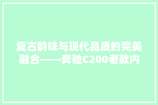 复古韵味与现代品质的完美融合——奔驰C200老款内饰装修