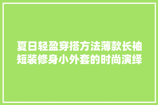 夏日轻盈穿搭方法薄款长袖短装修身小外套的时尚演绎 塑钢门