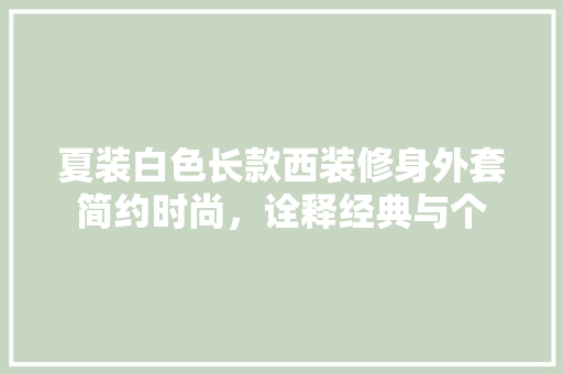 夏装白色长款西装修身外套简约时尚，诠释经典与个 实木门