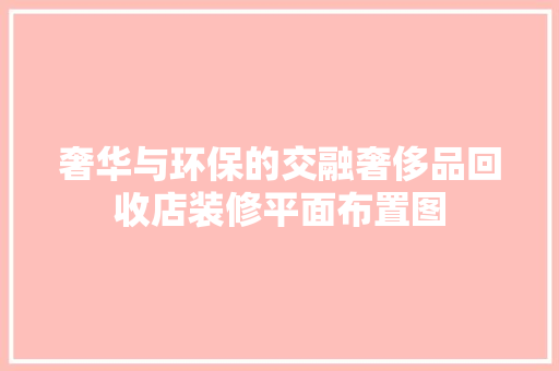 奢华与环保的交融奢侈品回收店装修平面布置图 复合门