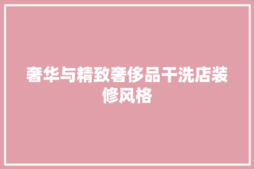 奢华与精致奢侈品干洗店装修风格 防火门