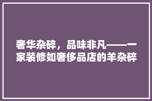 奢华杂碎，品味非凡——一家装修如奢侈品店的羊杂碎店探秘 实木门