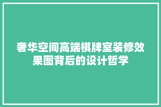 奢华空间高端棋牌室装修效果图背后的设计哲学