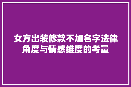 女方出装修款不加名字法律角度与情感维度的考量