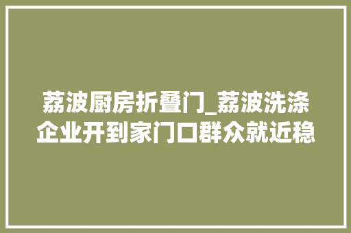 荔波厨房折叠门_荔波洗涤企业开到家门口群众就近稳增收
