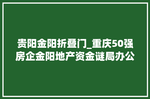 贵阳金阳折叠门_重庆50强房企金阳地产资金谜局办公区仅不到10人上班王牌项目已停工大年夜半年 折叠门