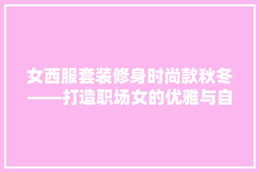 女西服套装修身时尚款秋冬——打造职场女的优雅与自信