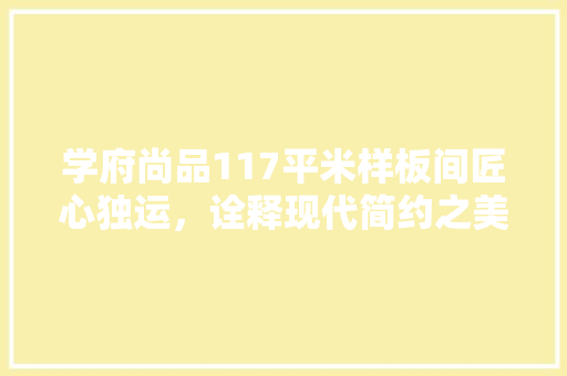 学府尚品117平米样板间匠心独运，诠释现代简约之美