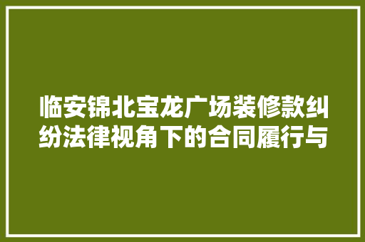 临安锦北宝龙广场装修款纠纷法律视角下的合同履行与权益保障