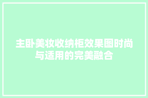 主卧美妆收纳柜效果图时尚与适用的完美融合
